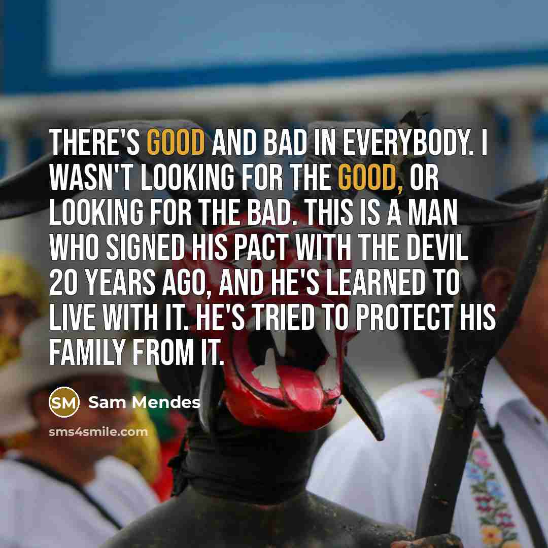 “There's good and bad in everybody. I wasn't looking for…” quote by Sam Mendes
