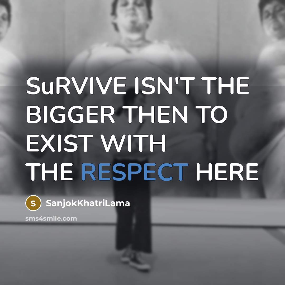 “SuRVIVE ISN'T THE BIGGER THEN TO EXIST WITH THE RESPECT…” quote by SanjokKhatriLama