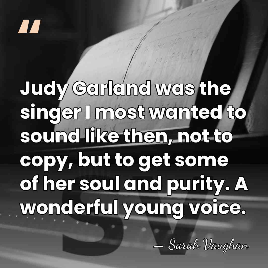 Judy Garland was the singer I most wanted to sound like then,&hellip; - Sarah Vaughan
