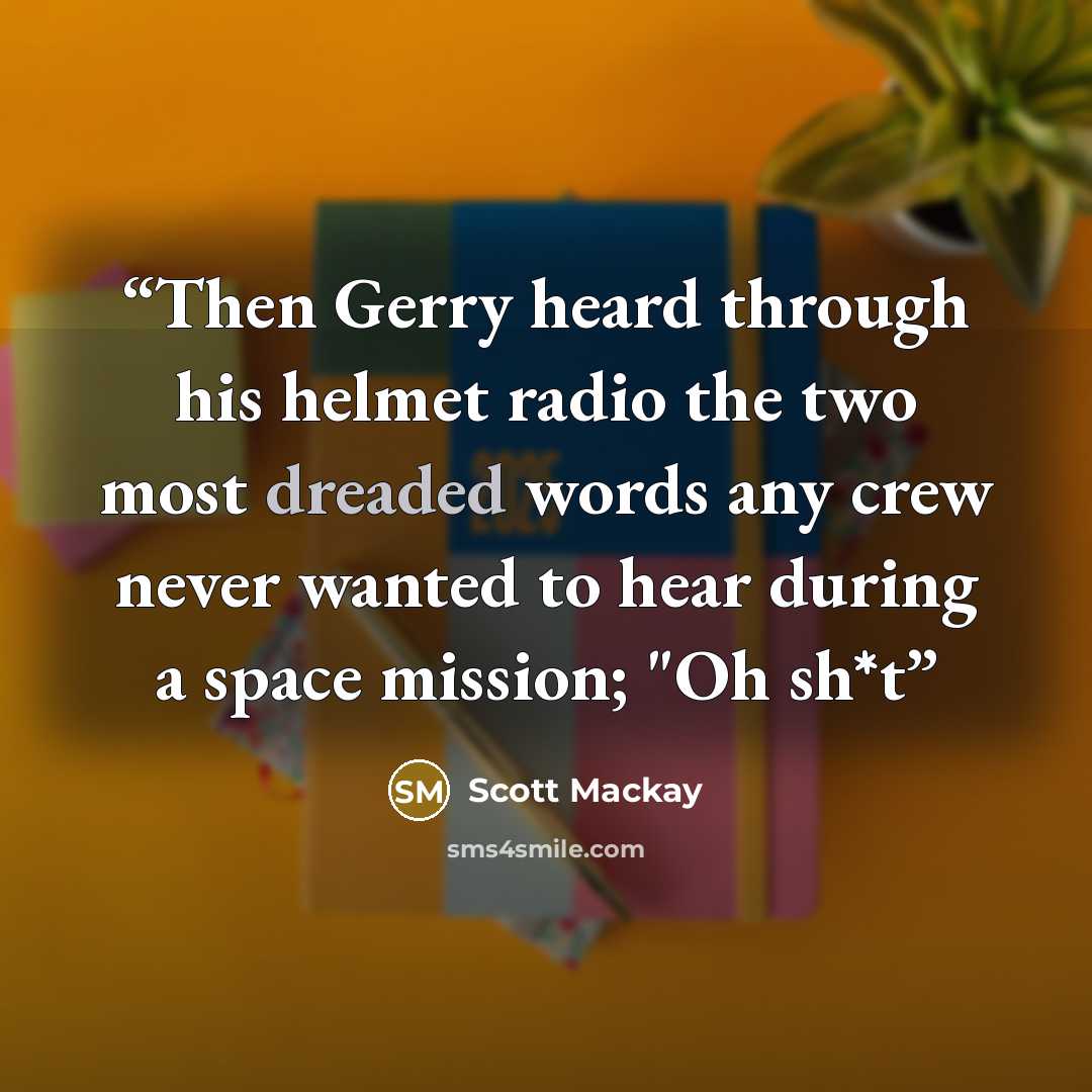 “Then Gerry heard through his helmet radio the two most dreaded words any crew never wanted to hear during a space mission; "Oh sh*t” quote by Scott Mackay