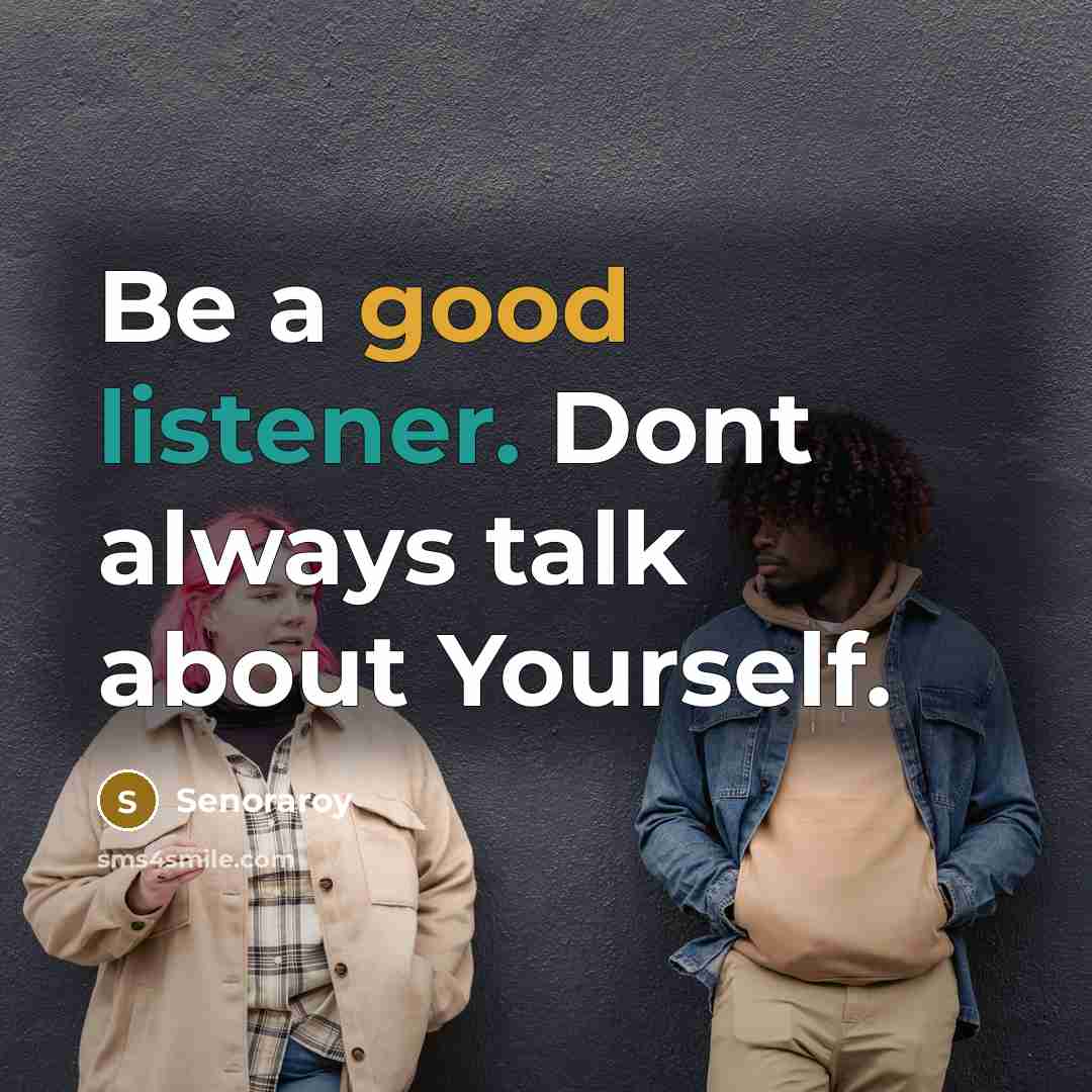 “Be a good listener. Dont always talk about Yourself.” quote by Senoraroy