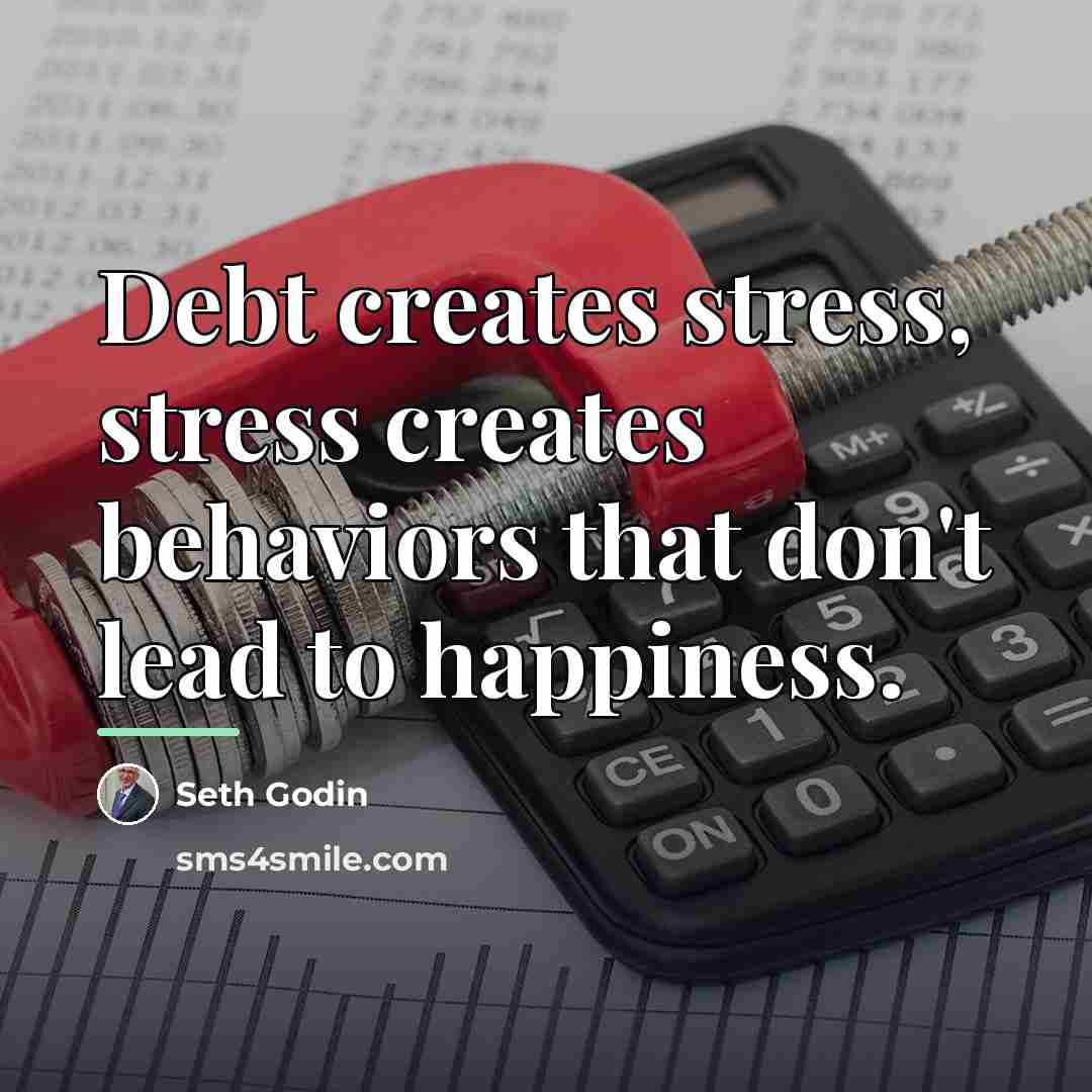 “Debt creates stress, stress creates behaviors that don't lead to…” quote by Seth Godin