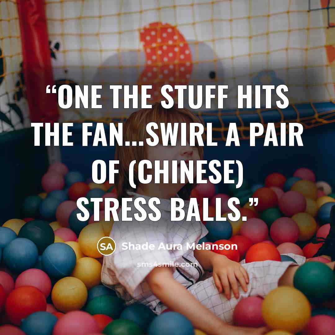 “one the stuff hits the fan...swirl a pair of (Chinese) stress balls.” quote by Shade Aura Melanson