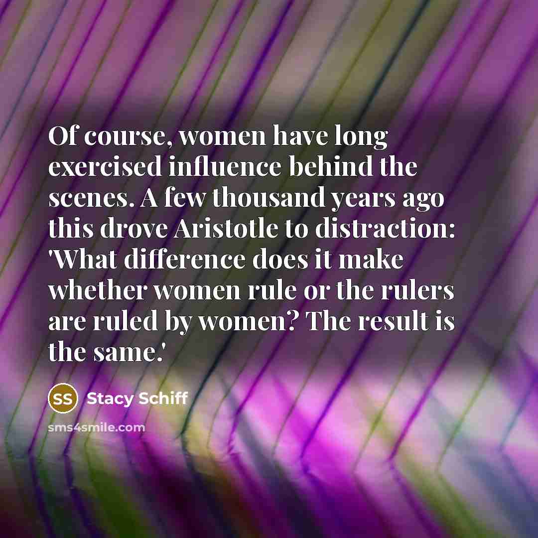 “Of course, women have long exercised influence behind the scenes.…” quote by Stacy Schiff