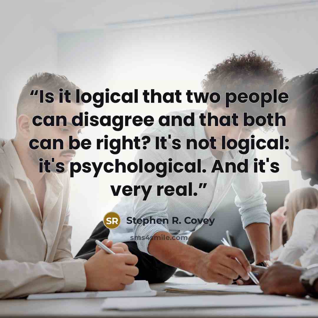 “Is it logical that two people can disagree and that both can be right? It's not logical: it's psychological. And it's very real.” quote by Stephen R. Covey