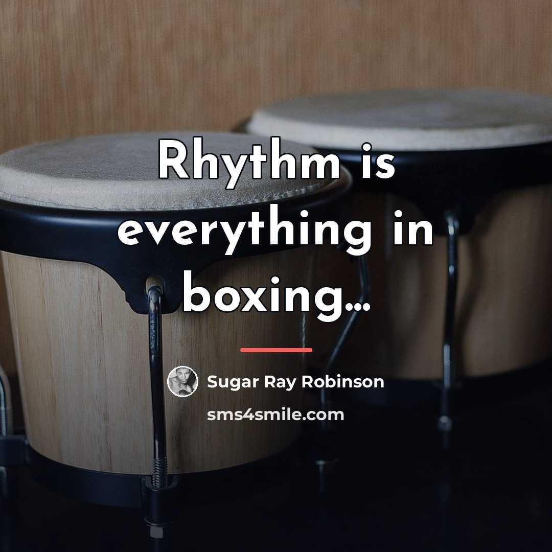“Rhythm is everything in boxing...…” quote by Sugar Ray Robinson
