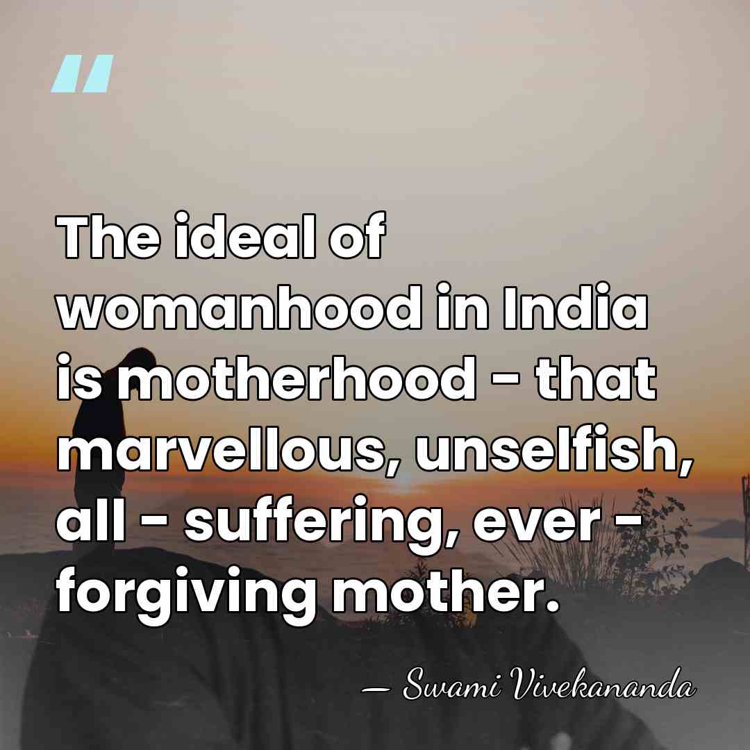 The ideal of womanhood in India is motherhood - that marvellous, unselfish,&hellip; - Swami Vivekananda