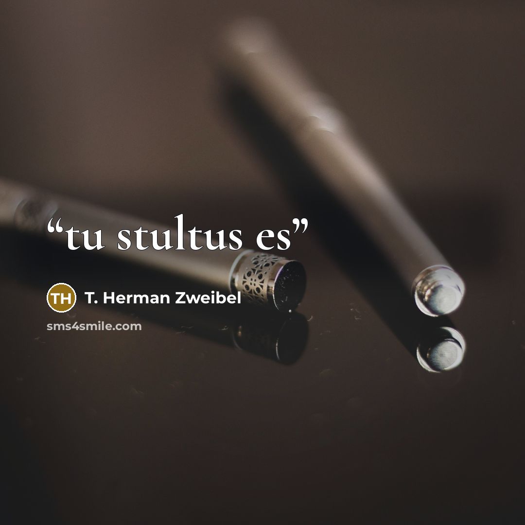“tu stultus es” quote by T. Herman Zweibel