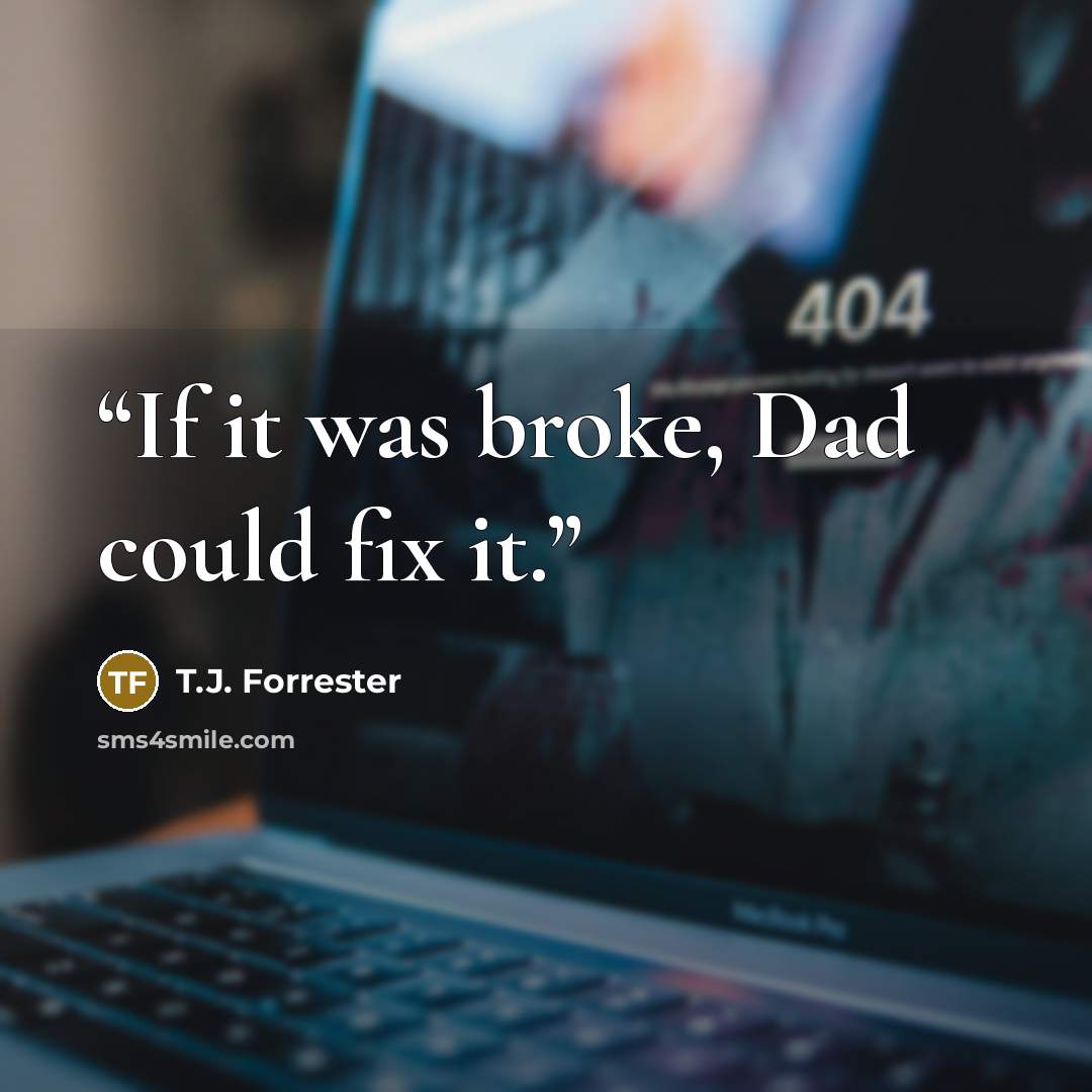 “If it was broke, Dad could fix it.” quote by T.J. Forrester
