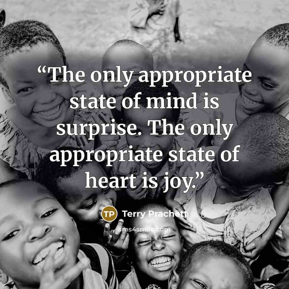 “The only appropriate state of mind is surprise. The only appropriate state of heart is joy.” quote by Terry Prachett