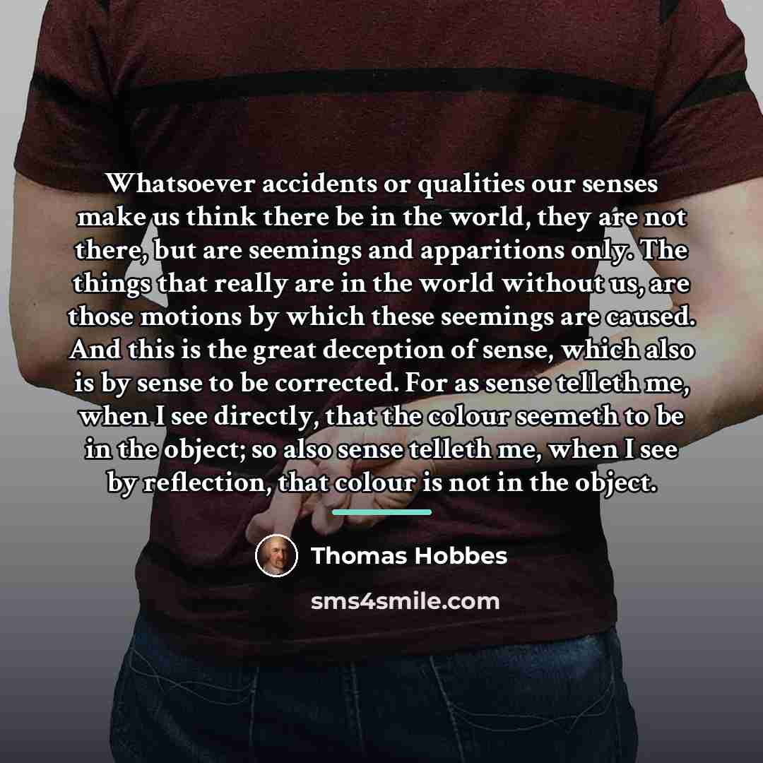 “Whatsoever accidents or qualities our senses make us think there…” quote by Thomas Hobbes