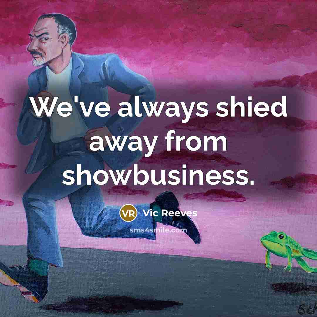 “We've always shied away from showbusiness.…” quote by Vic Reeves