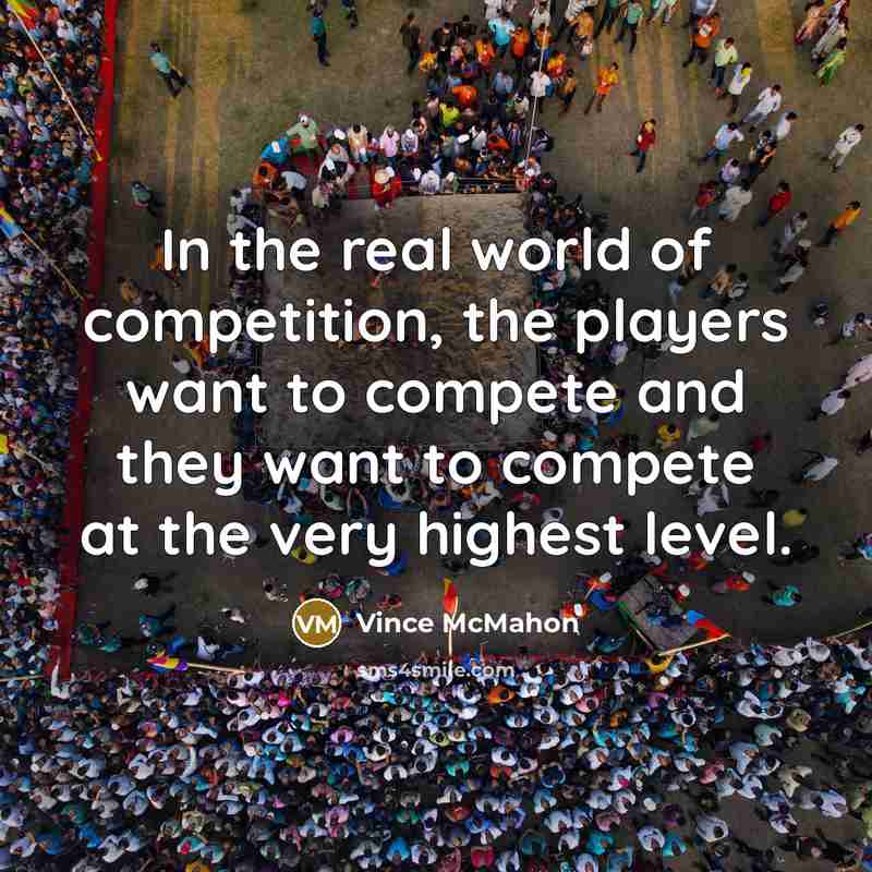 “In the real world of competition, the players want to…” quote by Vince McMahon