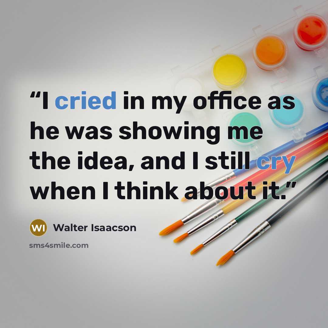 “I cried in my office as he was showing me the idea, and I still cry when I think about it.” quote by Walter Isaacson