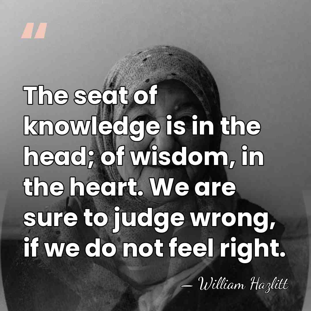 The seat of knowledge is in the head; of wisdom, in the&hellip; - William Hazlitt
