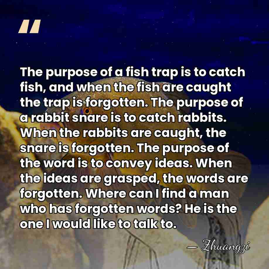 The purpose of a fish trap is to catch fish, and when&hellip; - Zhuangzi