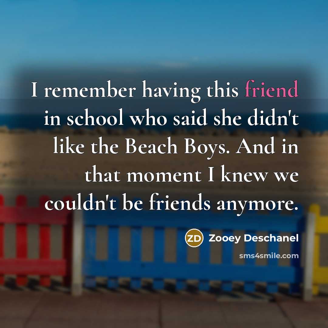 “I remember having this friend in school who said she…” quote by Zooey Deschanel