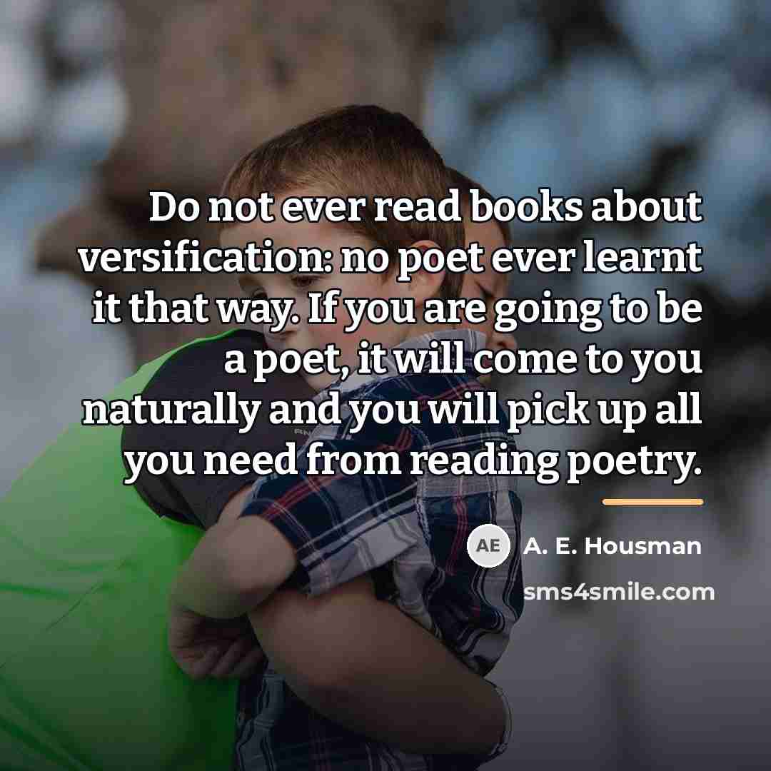 “Do not ever read books about versification: no poet ever…” quote by A. E. Housman