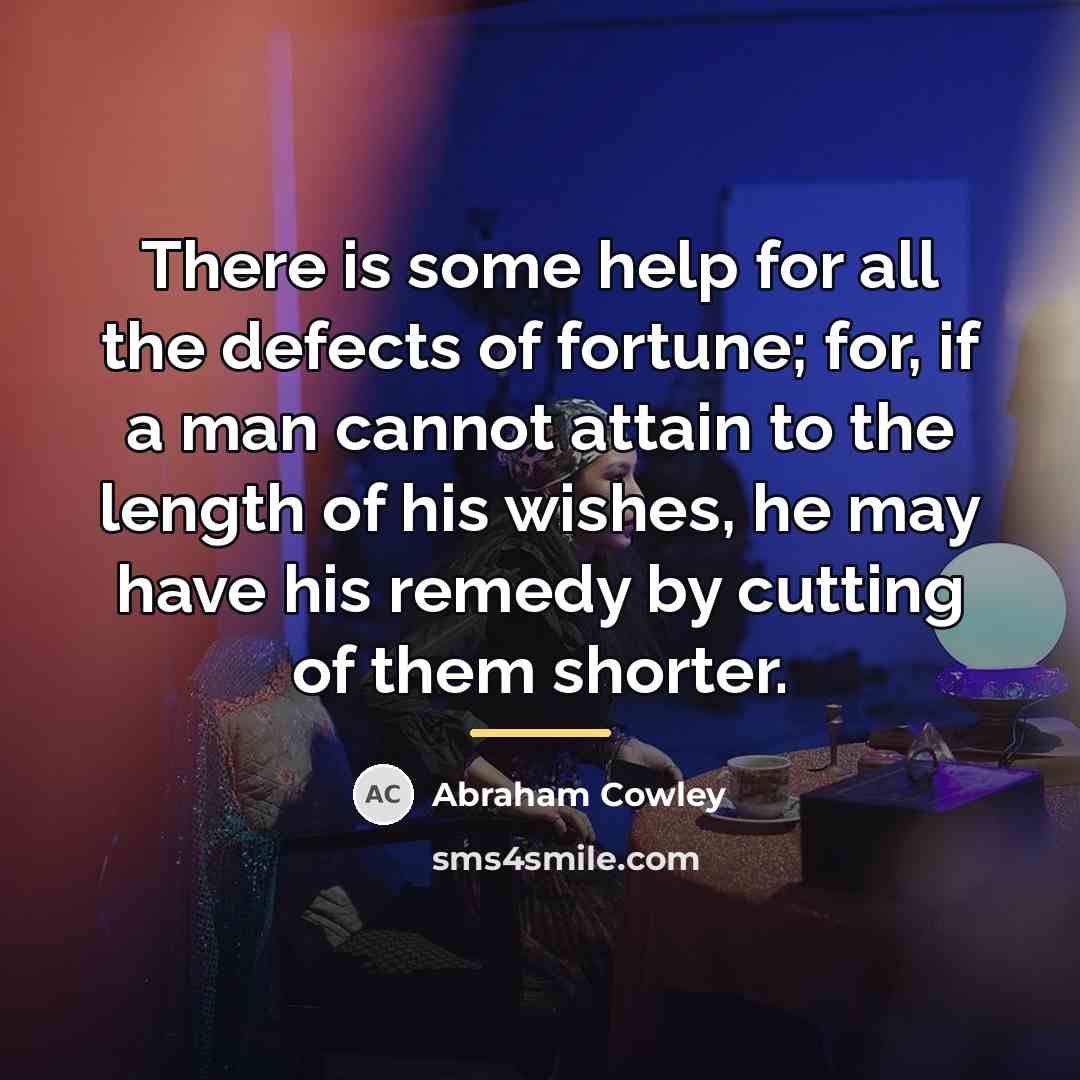 “There is some help for all the defects of fortune;…” quote by Abraham Cowley