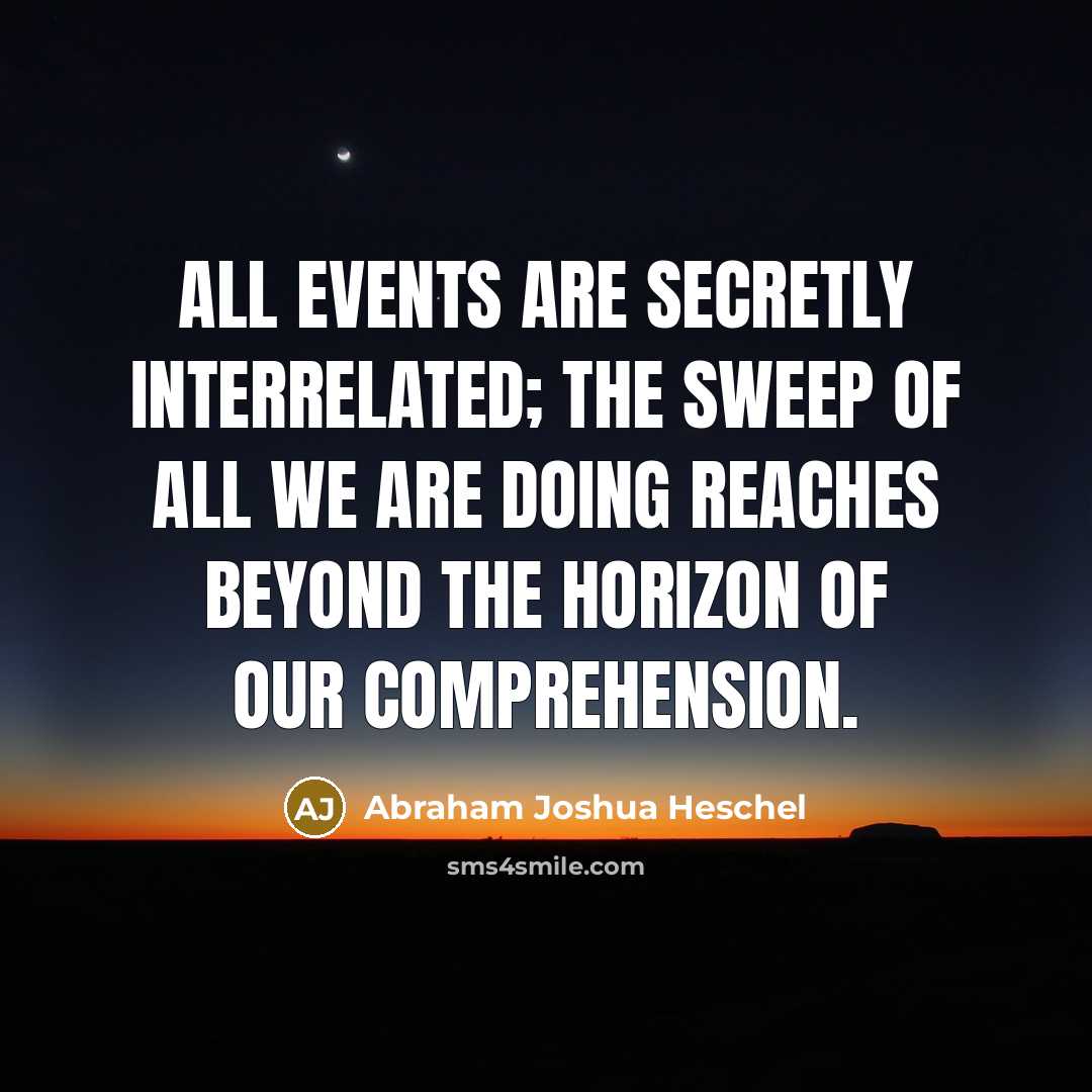 “All events are secretly interrelated; the sweep of all we…” quote by Abraham Joshua Heschel