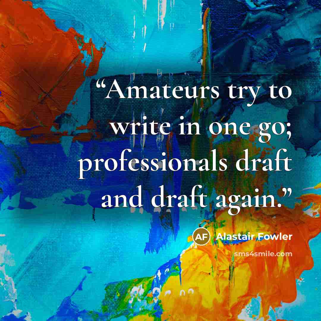 “Amateurs try to write in one go; professionals draft and draft again.” quote by Alastair Fowler