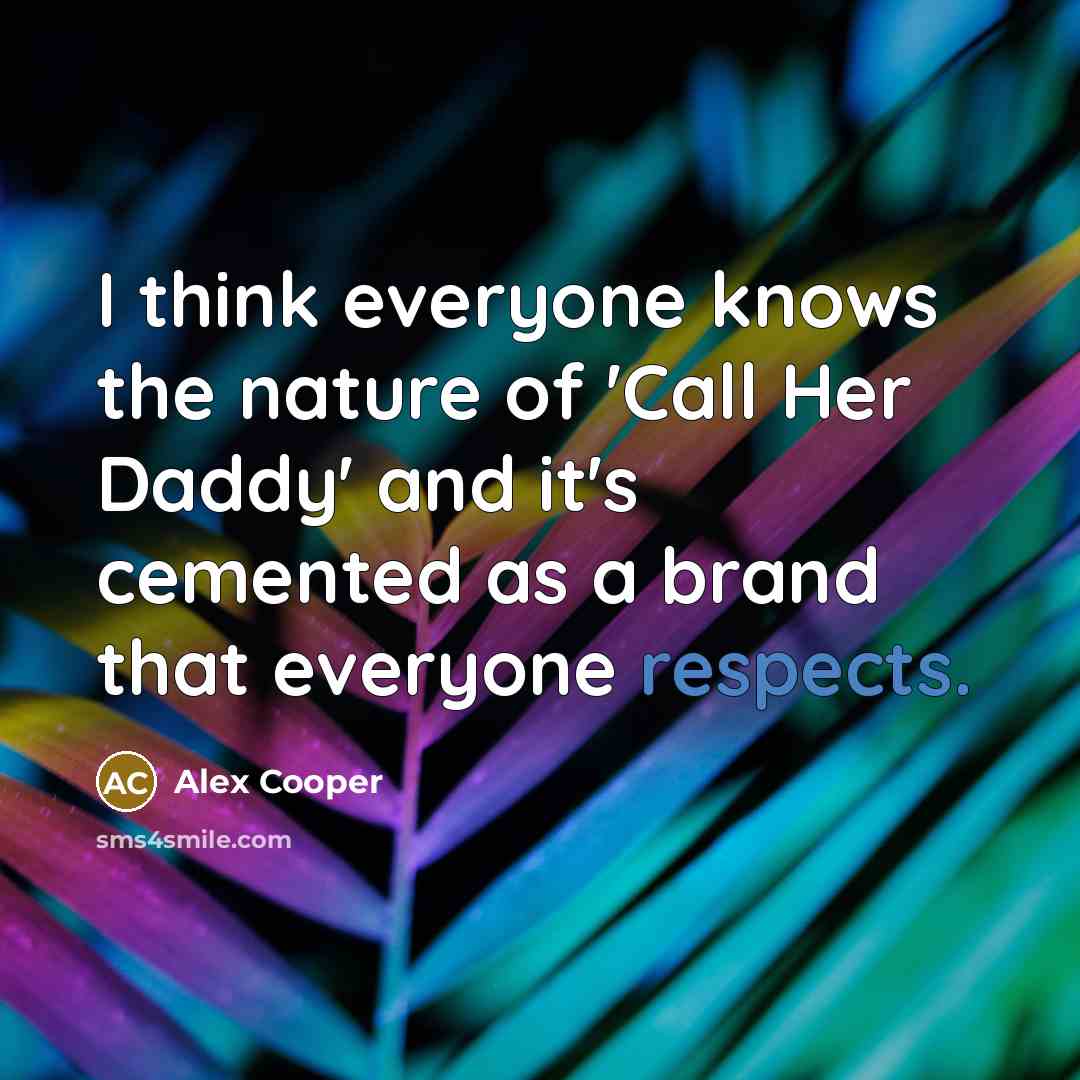 “I think everyone knows the nature of 'Call Her Daddy' and it's cemented as a brand that everyone respects.” quote by Alex Cooper