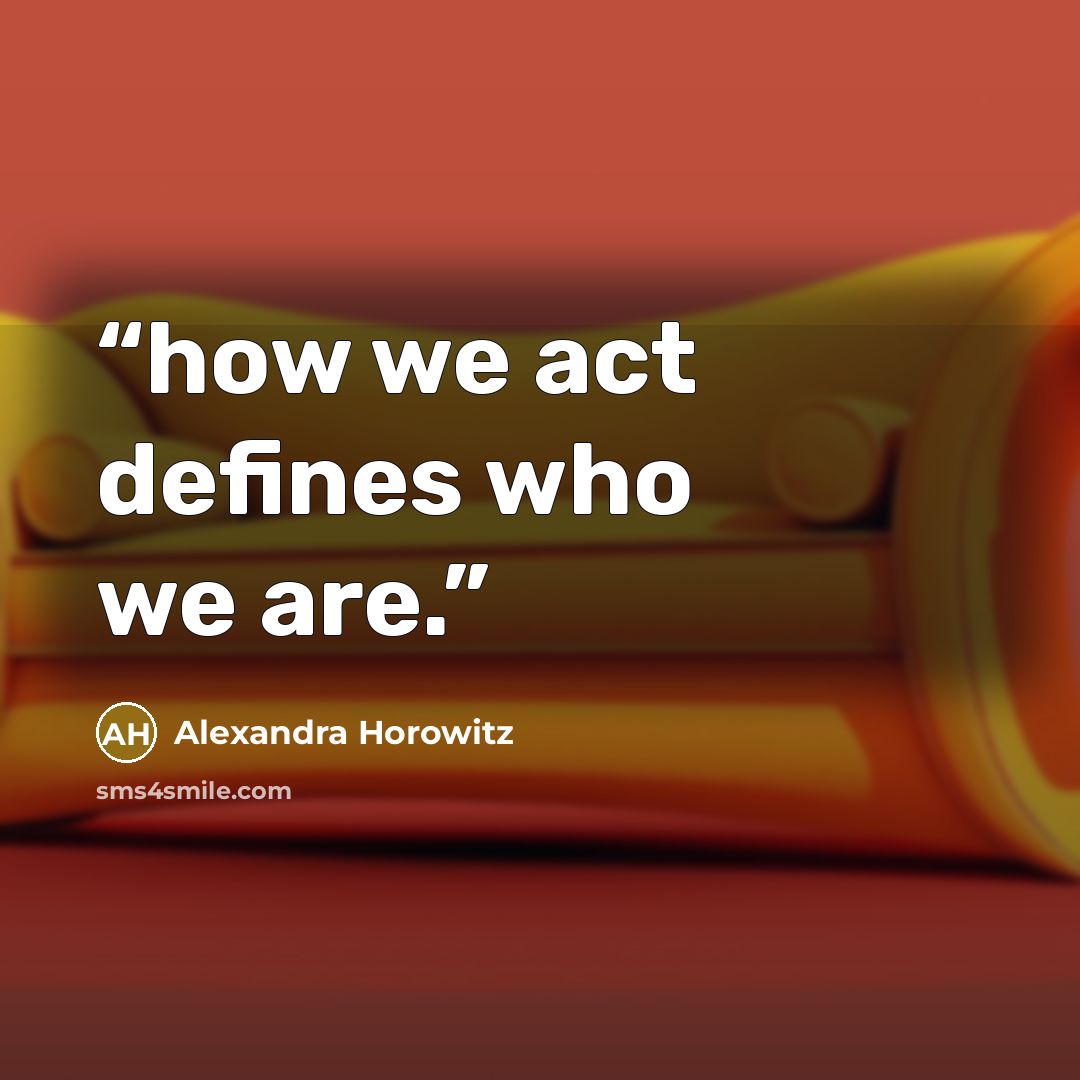 “how we act defines who we are.” quote by Alexandra Horowitz