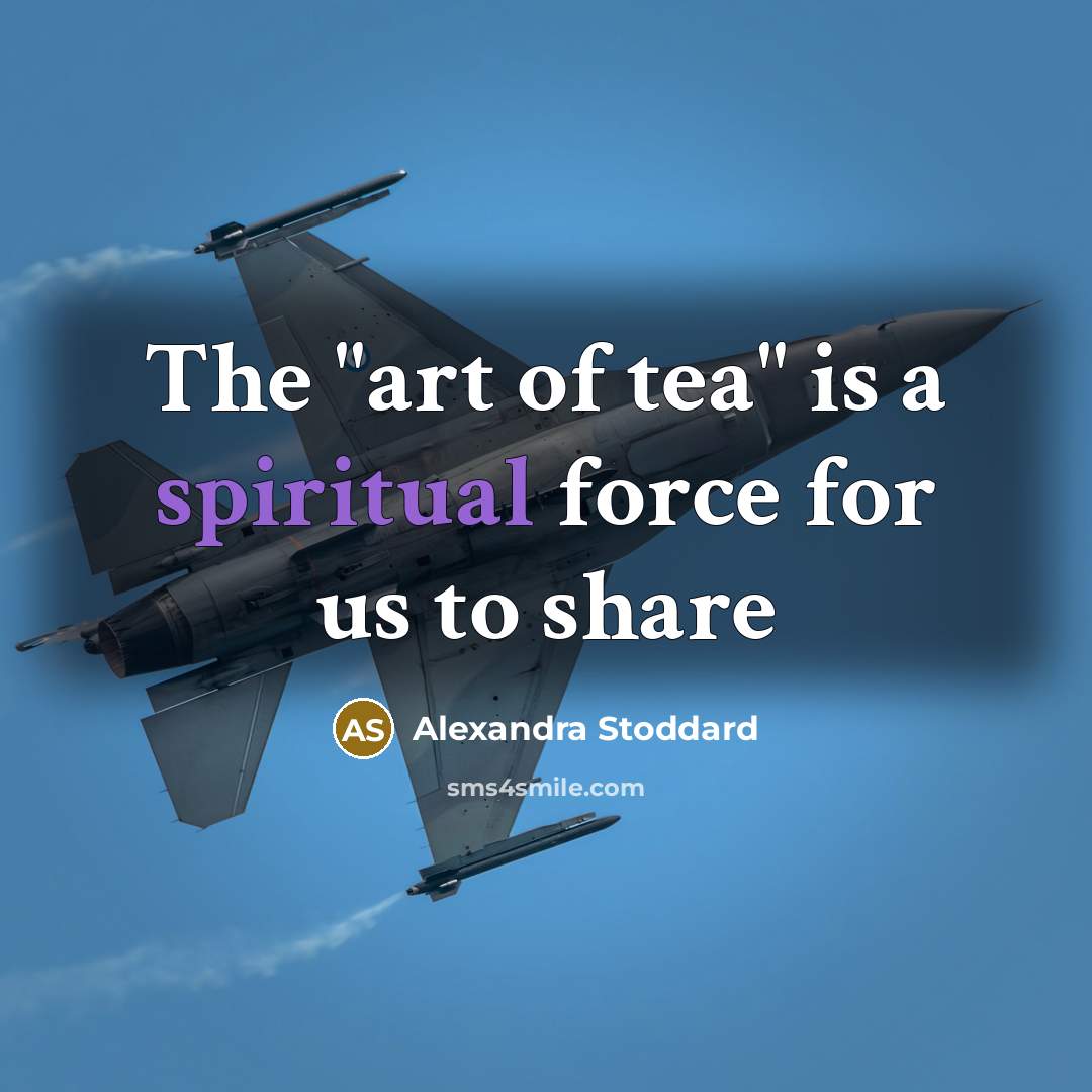 “The "art of tea" is a spiritual force for us…” quote by Alexandra Stoddard