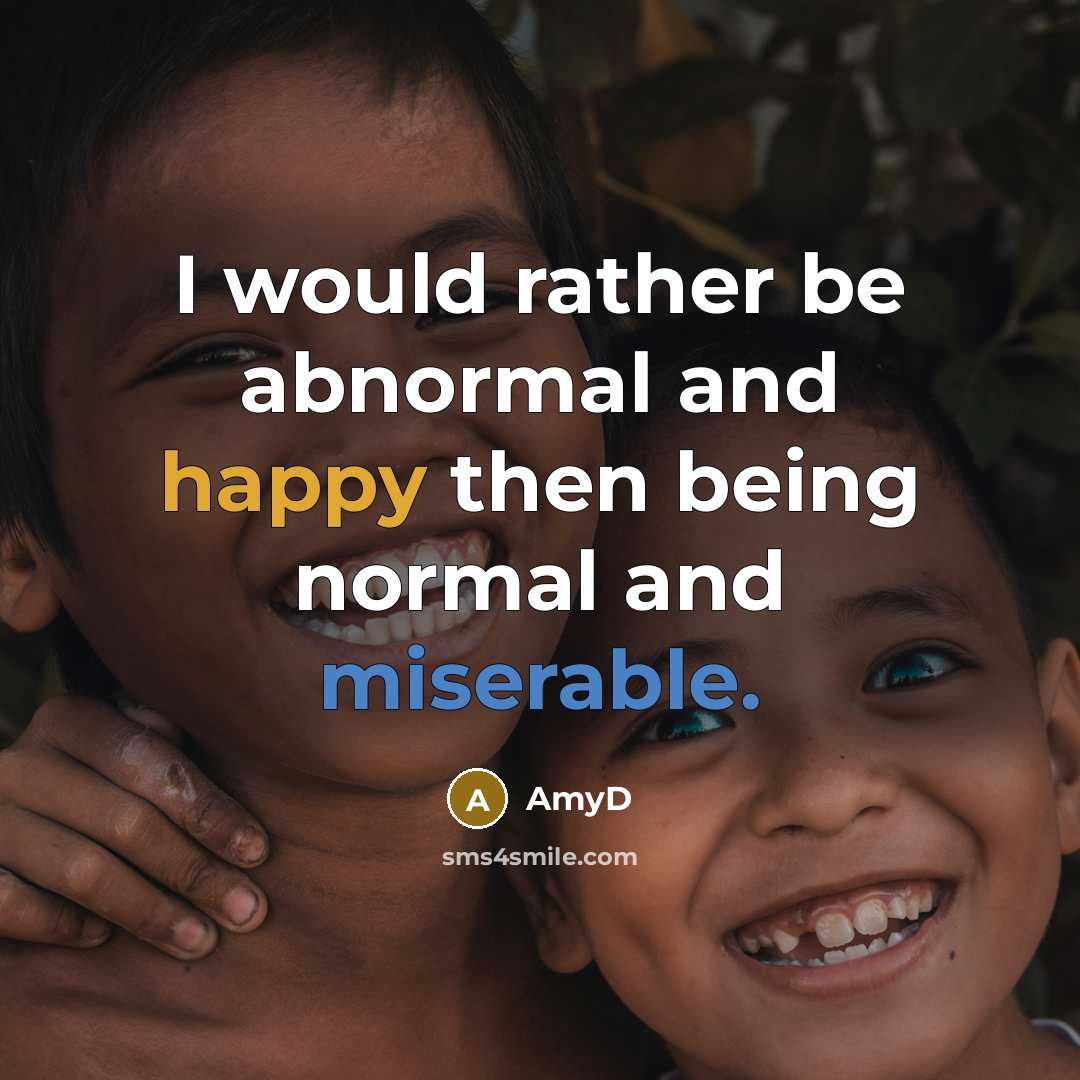 “I would rather be abnormal and happy then being normal and miserable.” quote by AmyD
