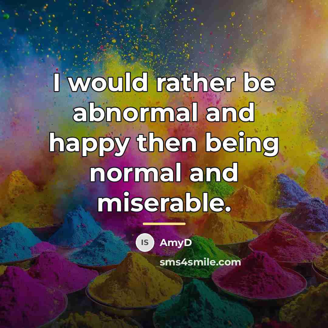 “I would rather be abnormal and happy then being normal…” quote by AmyD