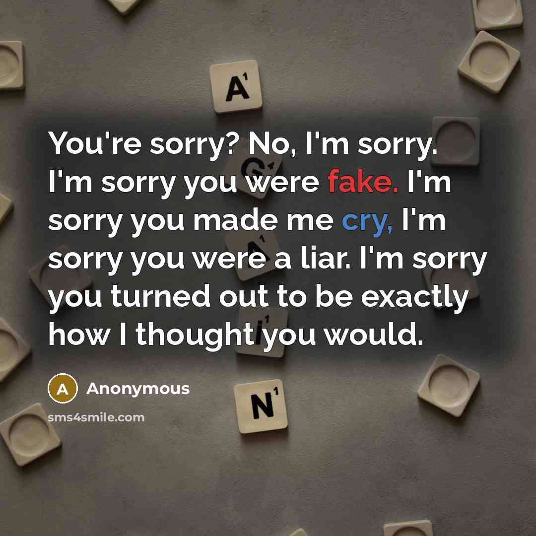 “You're sorry? No, I'm sorry. I'm sorry you were fake.…” quote by Anonymous