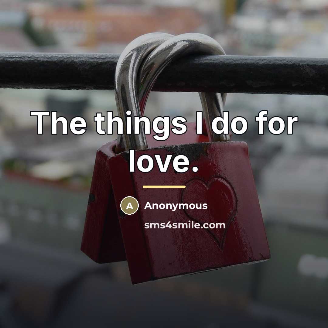 “The things I do for love.…” quote by Anonymous
