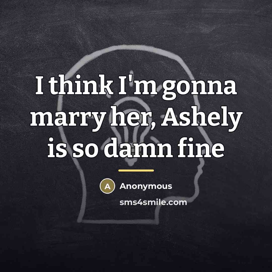 “I think I'm gonna marry her, Ashely is so damn…” quote by Anonymous