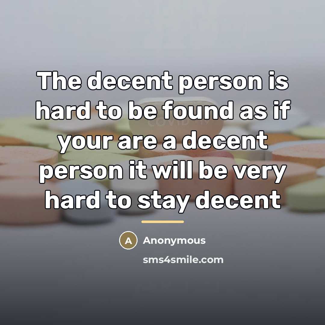 “The decent person is hard to be found as if your are a decent person it will be very hard to stay decent” quote by Anonymous