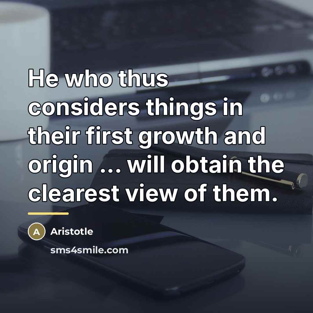 “He who thus considers things in their first growth and…” quote by Aristotle