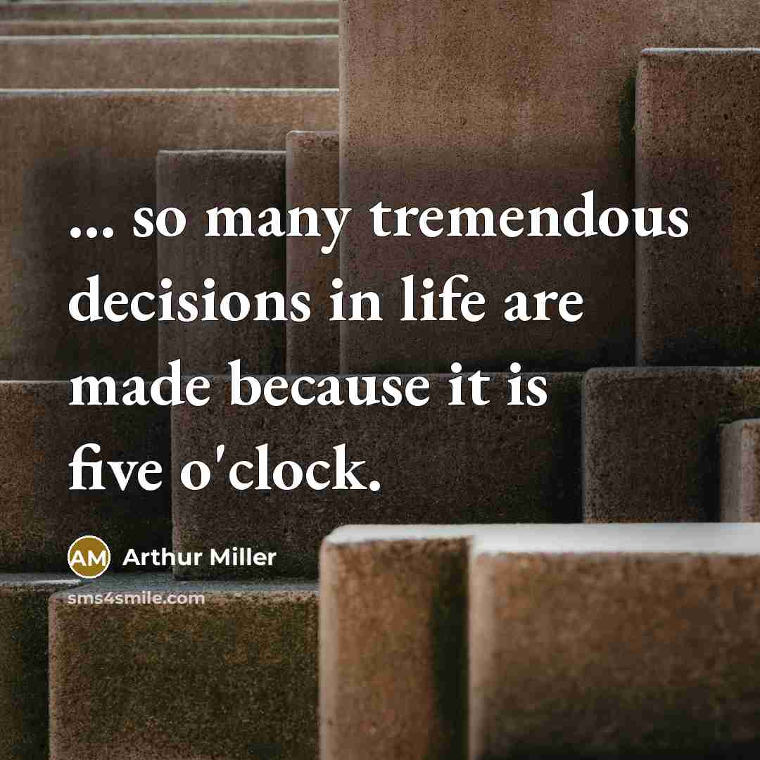 “... so many tremendous decisions in life are made because it is five o'clock.” quote by Arthur Miller
