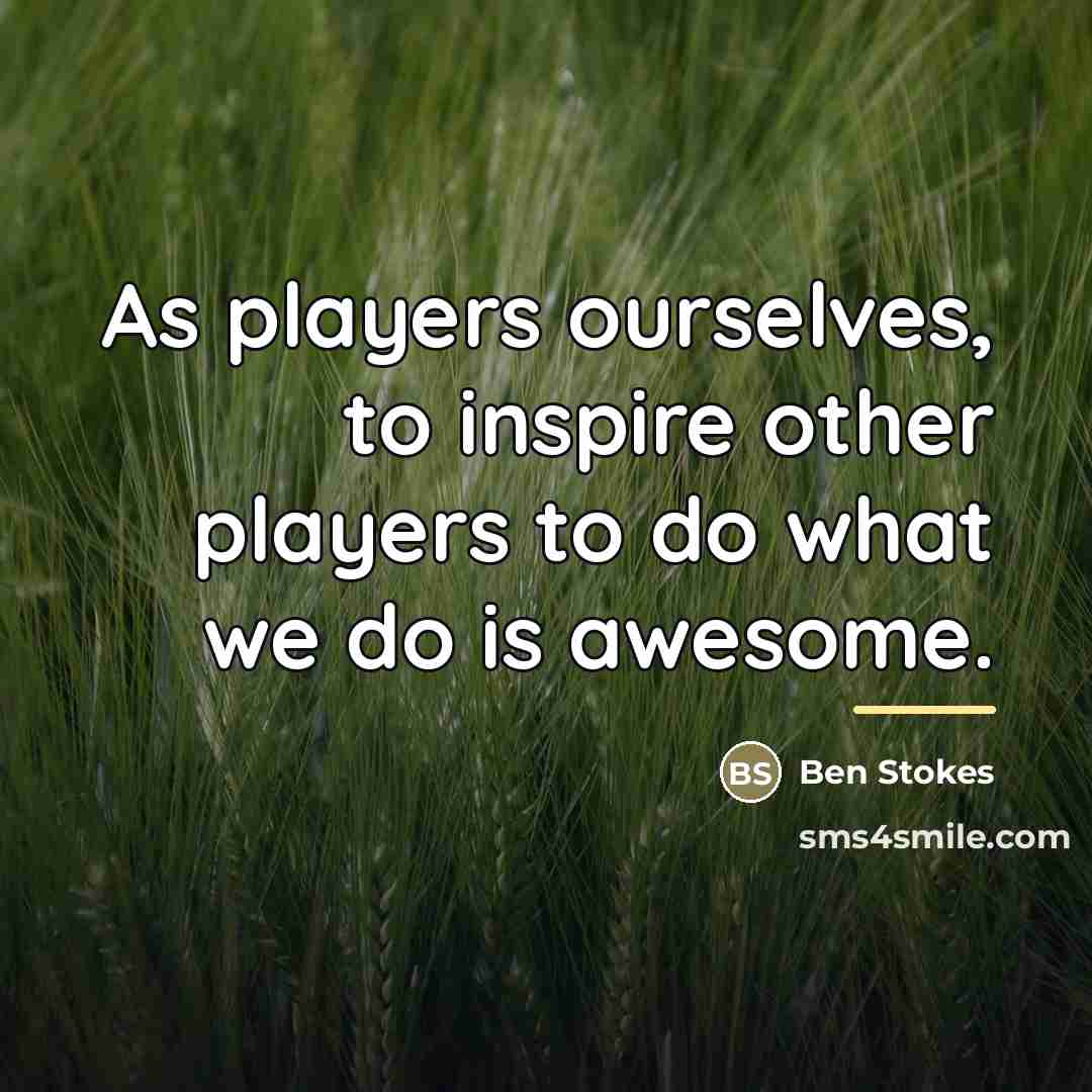 “As players ourselves, to inspire other players to do what…” quote by Ben Stokes