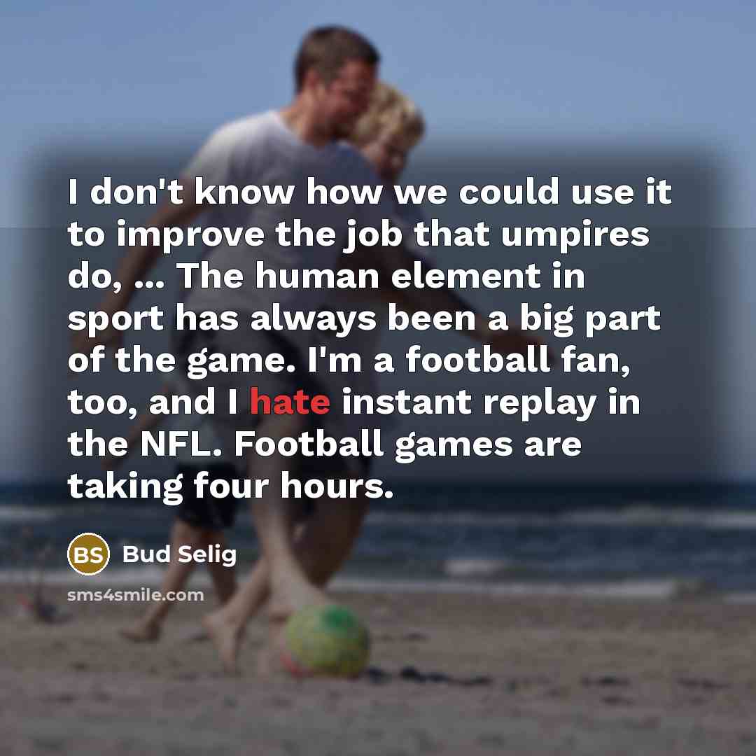 “I don't know how we could use it to improve…” quote by Bud Selig