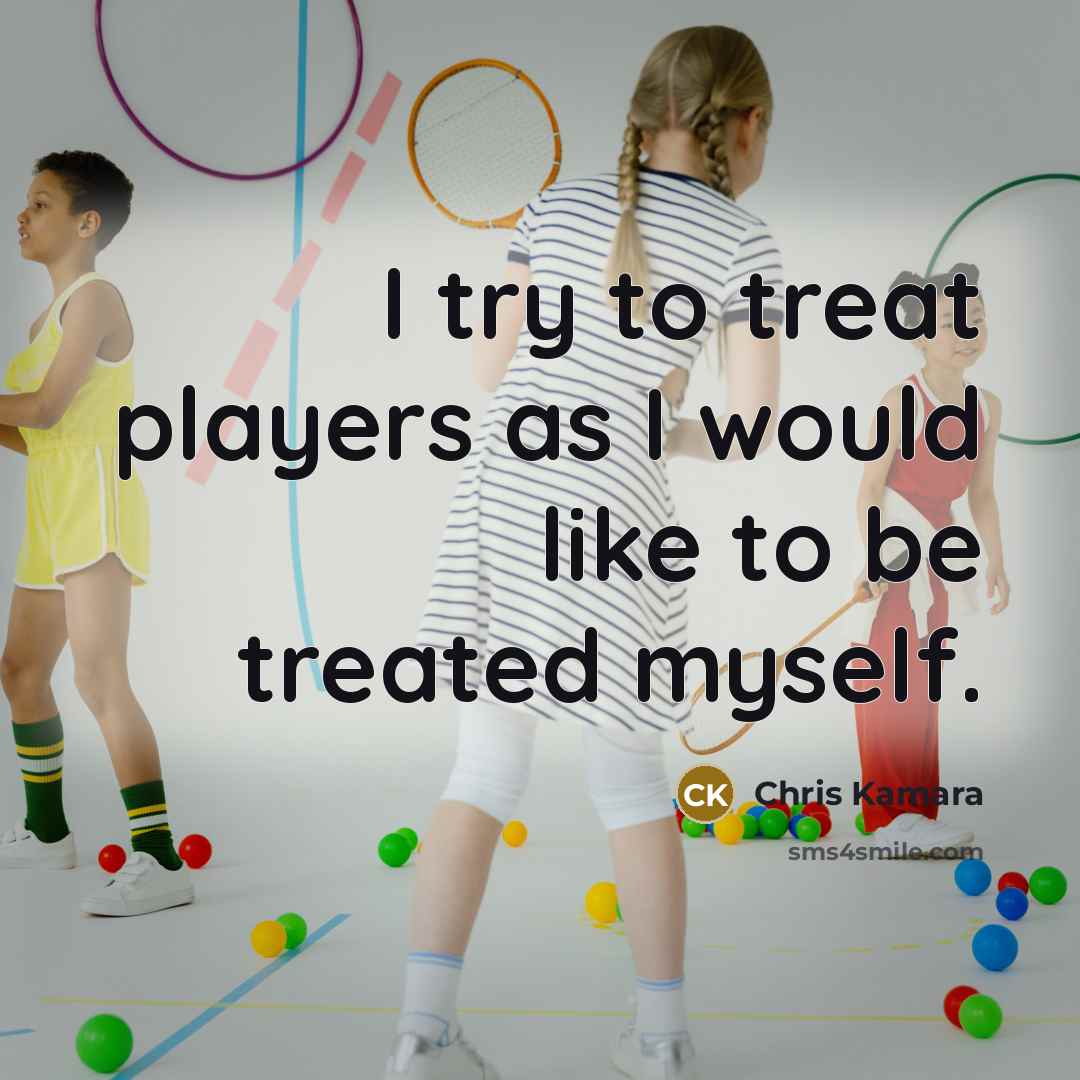 “I try to treat players as I would like to be treated myself.” quote by Chris Kamara