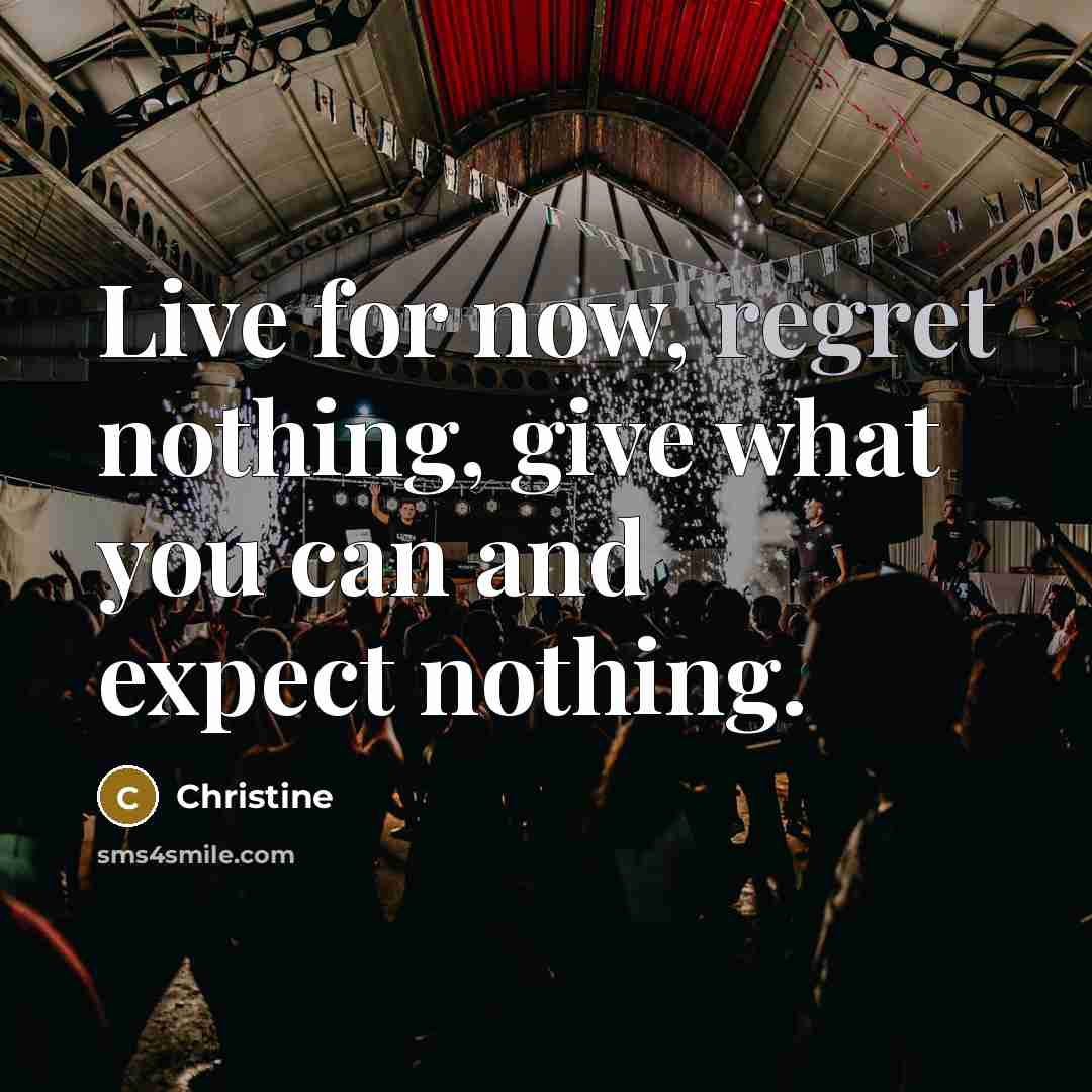 “Live for now, regret nothing, give what you can and…” quote by Christine