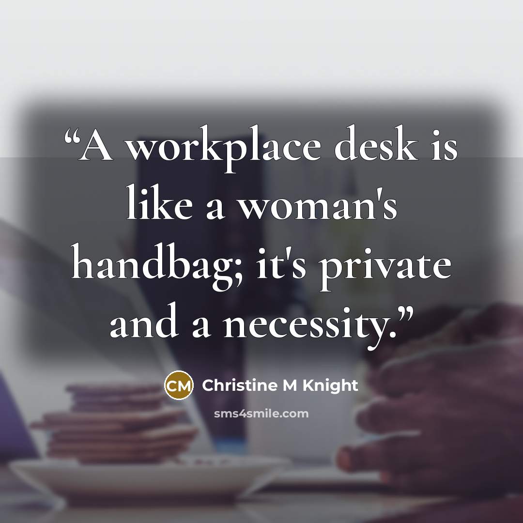 “A workplace desk is like a woman's handbag; it's private and a necessity.” quote by Christine M Knight