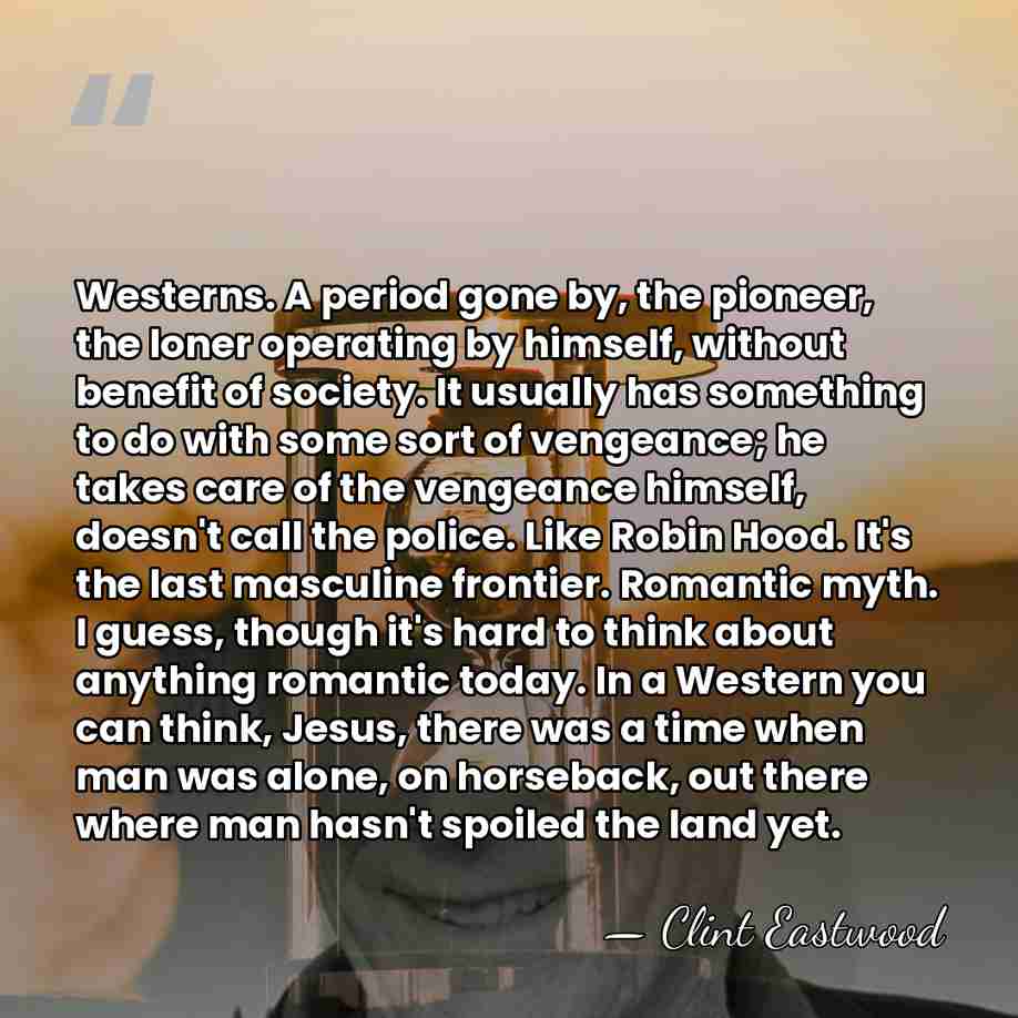 Westerns. A period gone by, the pioneer, the loner operating by himself,&hellip; - Clint Eastwood