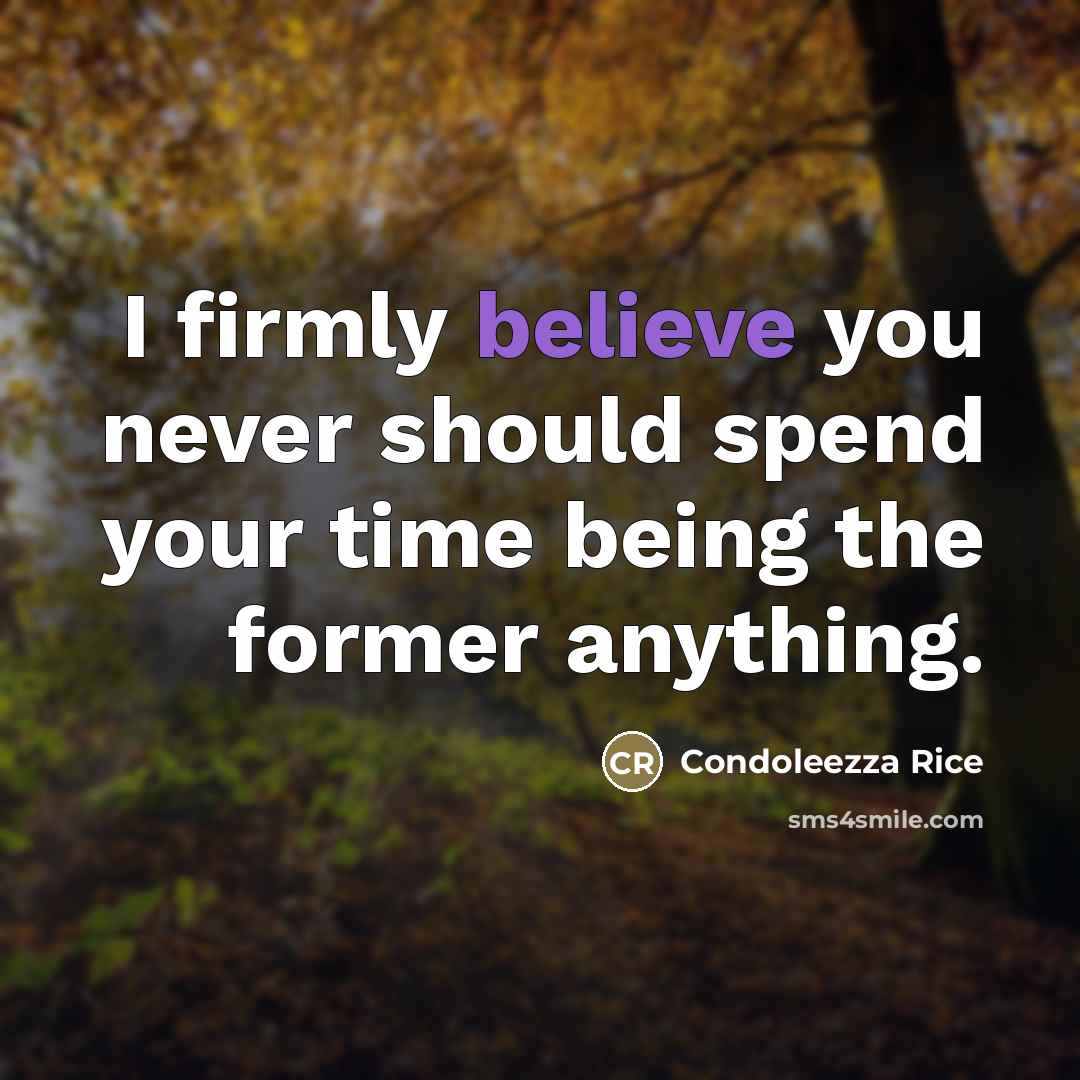 “I firmly believe you never should spend your time being…” quote by Condoleezza Rice