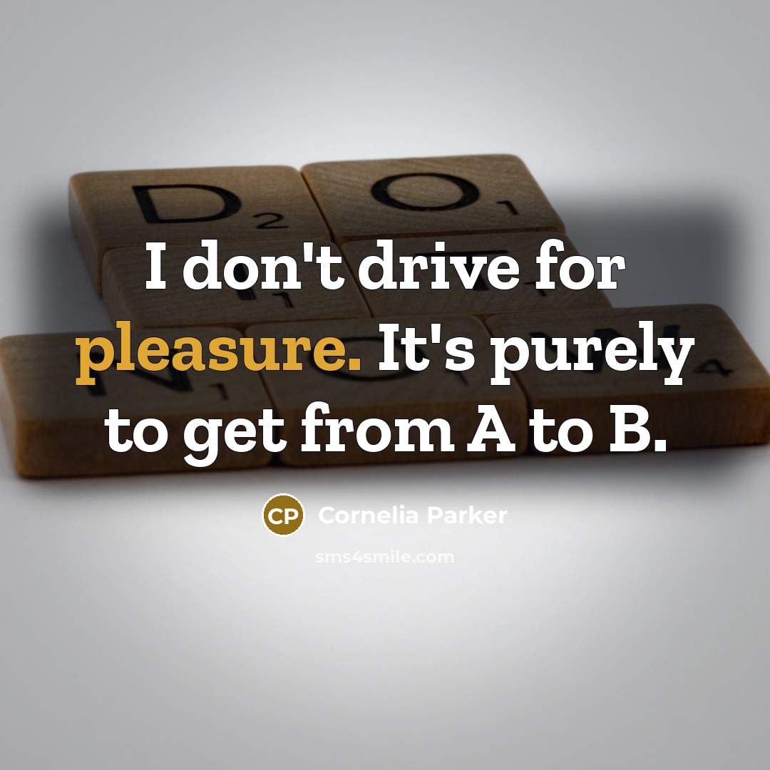 “I don't drive for pleasure. It's purely to get from…” quote by Cornelia Parker