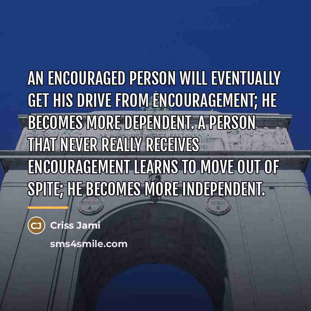 “An encouraged person will eventually get his drive from encouragement;…” quote by Criss Jami