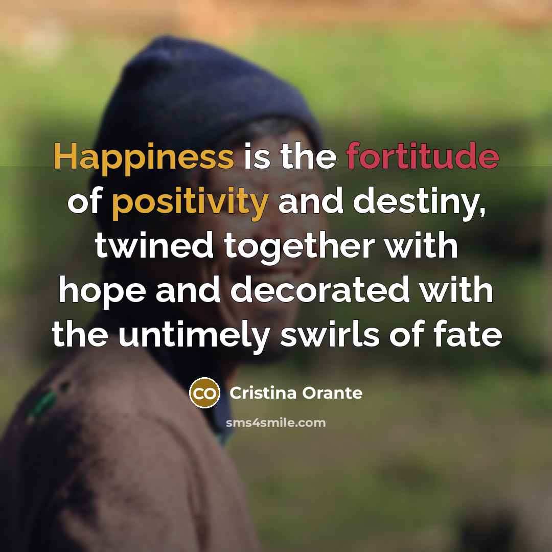 “Happiness is the fortitude of positivity and destiny, twined together…” quote by Cristina Orante