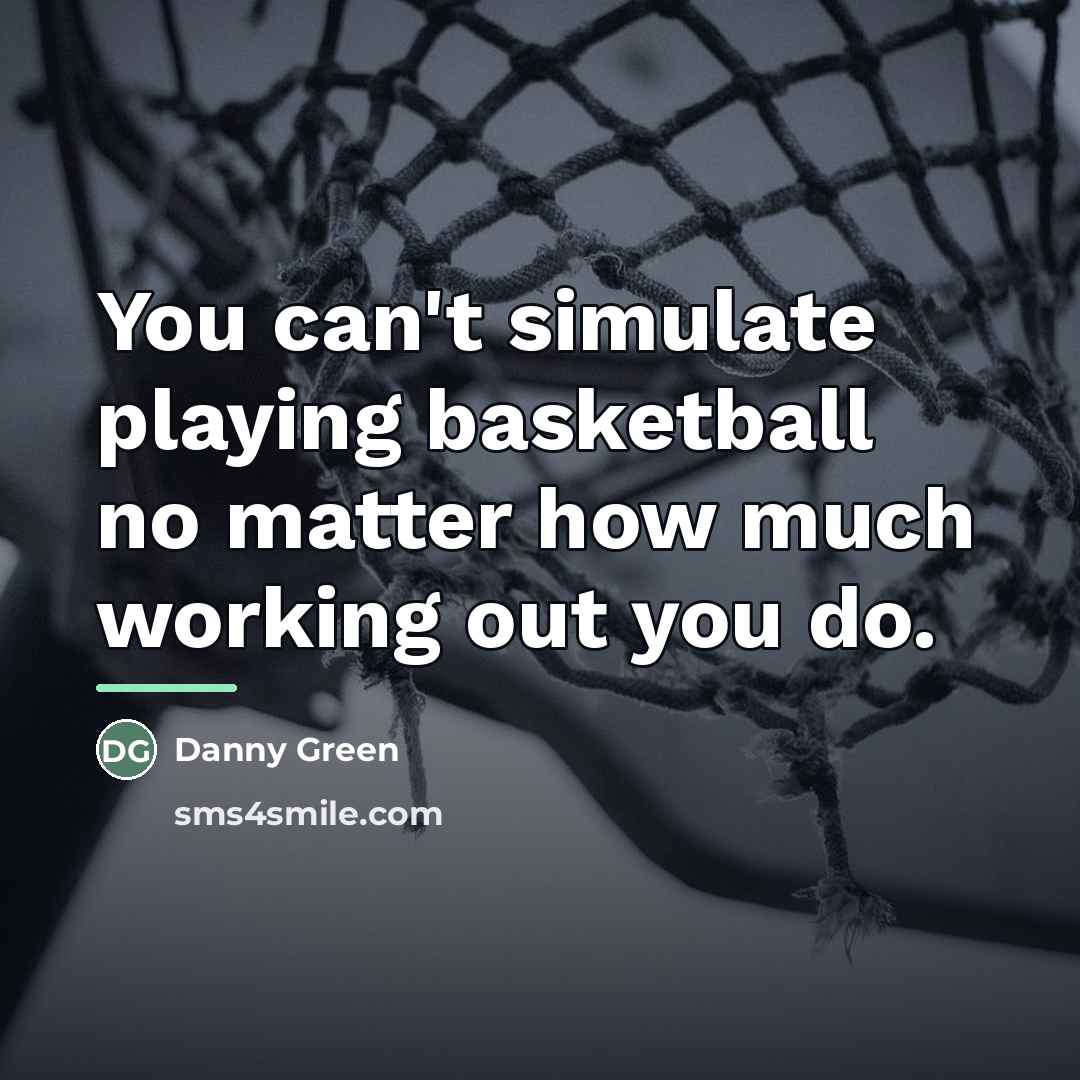 “You can't simulate playing basketball no matter how much working…” quote by Danny Green