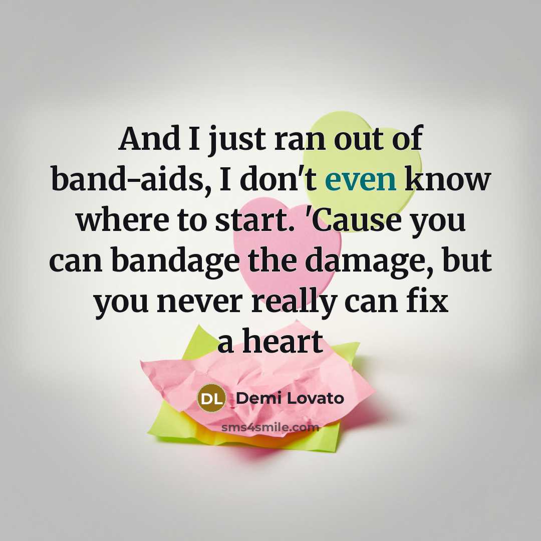 “And I just ran out of band-aids, I don't even know where to start. 'Cause you can bandage the damage, but you never really can fix a heart” quote by Demi Lovato