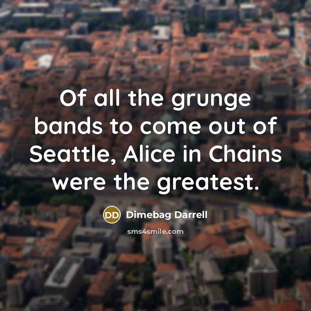 “Of all the grunge bands to come out of Seattle, Alice in Chains were the greatest.” quote by Dimebag Darrell
