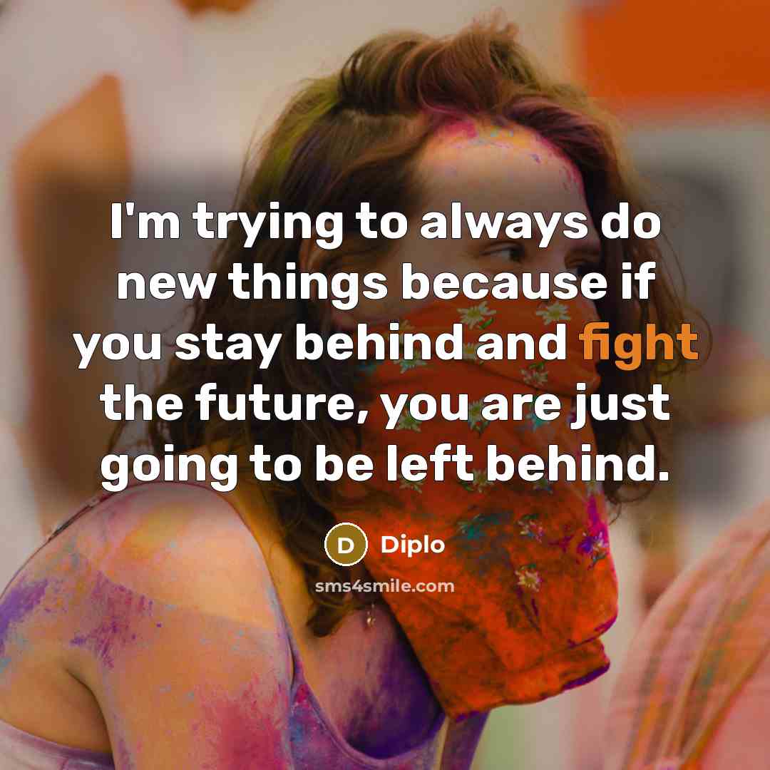 “I'm trying to always do new things because if you…” quote by Diplo